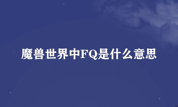 魔兽世界中FQ是什么意思