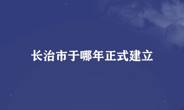 长治市于哪年正式建立