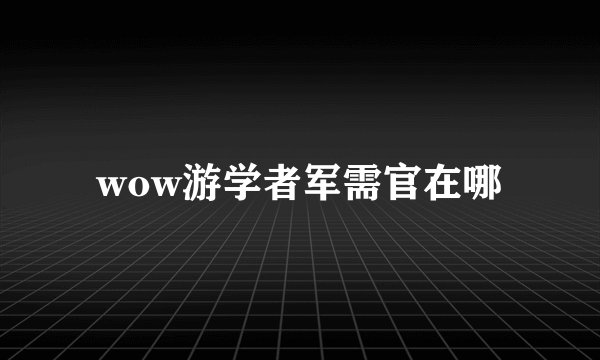 wow游学者军需官在哪