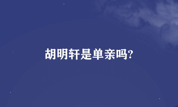 胡明轩是单亲吗?