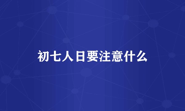 初七人日要注意什么