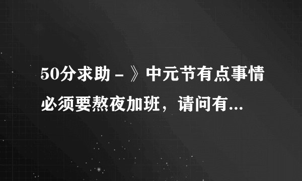 50分求助－》中元节有点事情必须要熬夜加班，请问有什么办法解决？