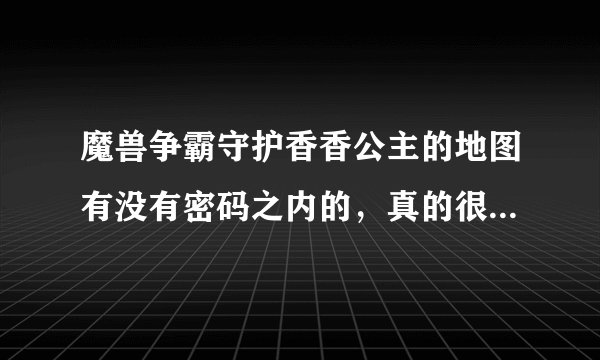 魔兽争霸守护香香公主的地图有没有密码之内的，真的很难攻关啊，特
