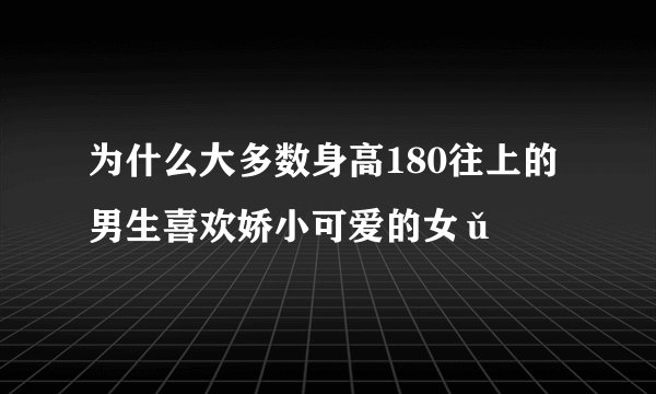 为什么大多数身高180往上的男生喜欢娇小可爱的女ǔ