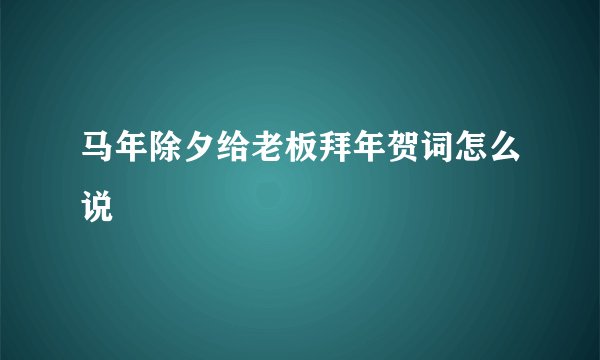 马年除夕给老板拜年贺词怎么说