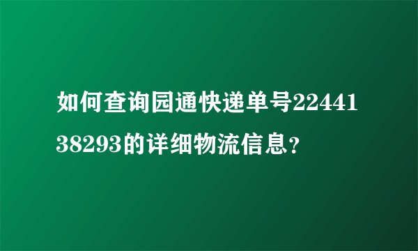如何查询园通快递单号2244138293的详细物流信息？