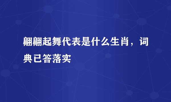 翩翩起舞代表是什么生肖，词典已答落实