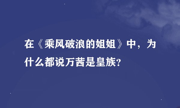 在《乘风破浪的姐姐》中，为什么都说万茜是皇族？