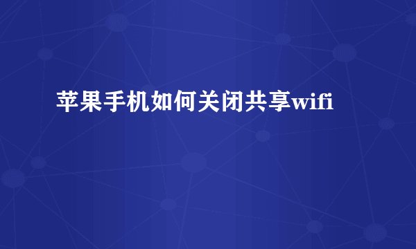 苹果手机如何关闭共享wifi