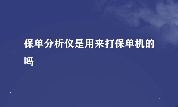 保单分析仪是用来打保单机的吗