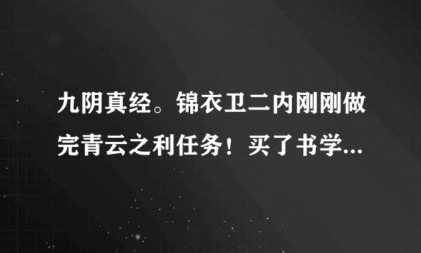 九阴真经。锦衣卫二内刚刚做完青云之利任务！买了书学却显示：“没有达到使用该物品的条件。”