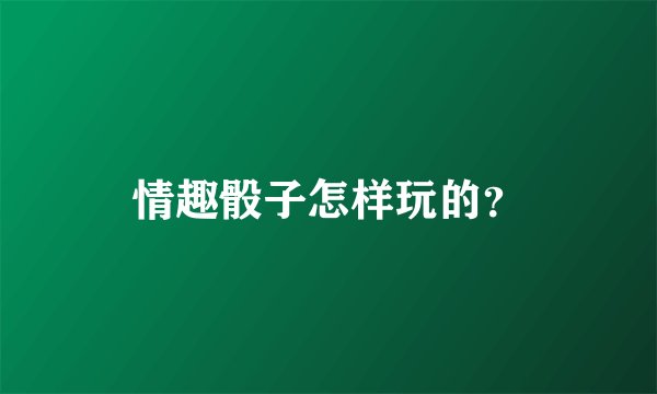 情趣骰子怎样玩的？