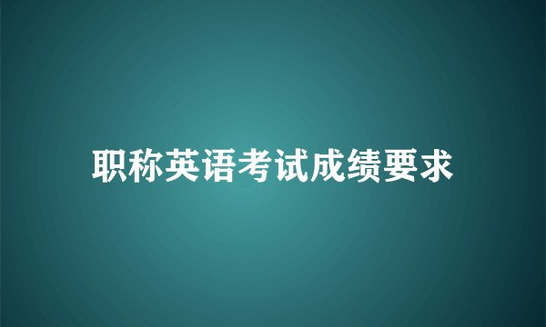 职称英语考试成绩要求