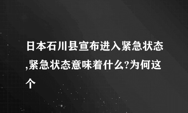 日本石川县宣布进入紧急状态,紧急状态意味着什么?为何这个