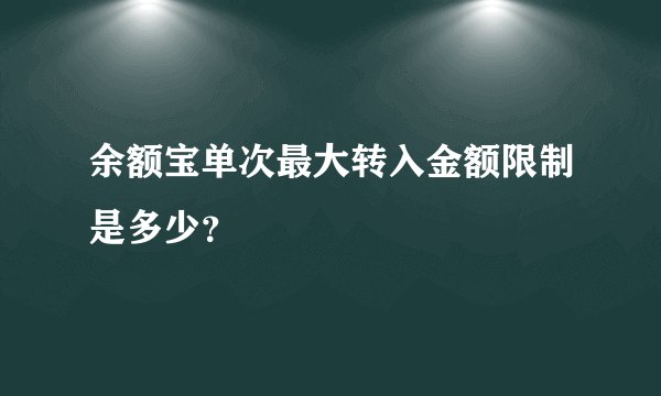 余额宝单次最大转入金额限制是多少?