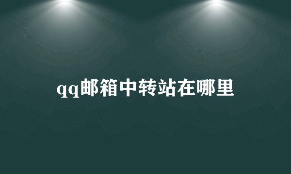 qq邮箱中转站在哪里