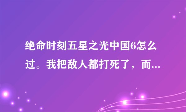 绝命时刻五星之光中国6怎么过。我把敌人都打死了，而且房子都占领了