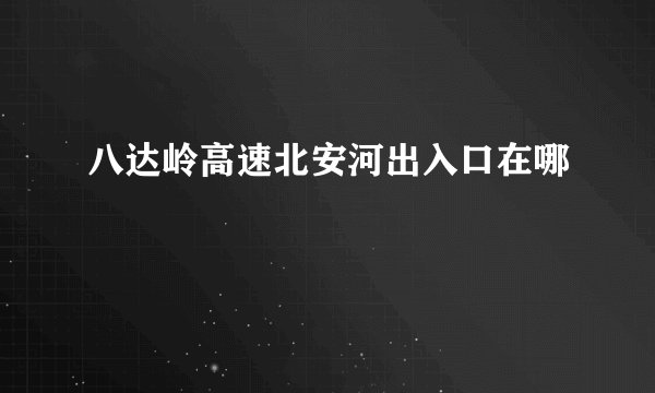 八达岭高速北安河出入口在哪