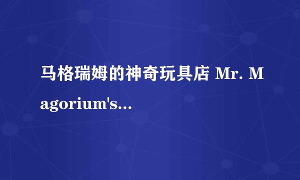 马格瑞姆的神奇玩具店 Mr. Magorium's Wonder Emporium剧情介绍