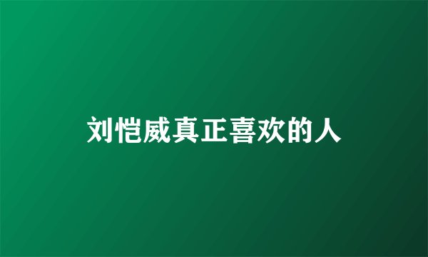 刘恺威真正喜欢的人
