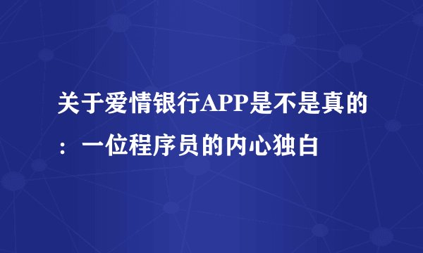关于爱情银行APP是不是真的：一位程序员的内心独白