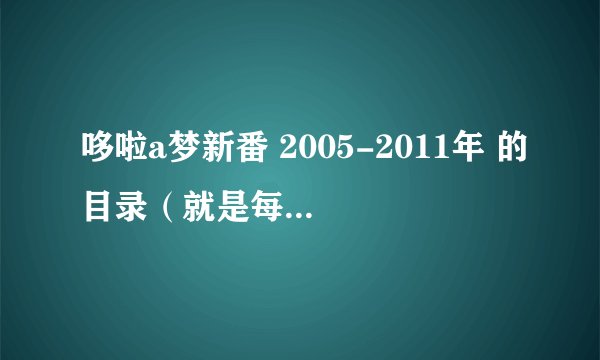 哆啦a梦新番 2005-2011年 的目录(就是每一集的名字)