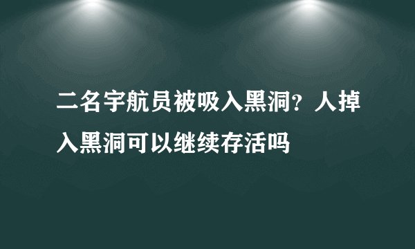 二名宇航员被吸入黑洞？人掉入黑洞可以继续存活吗