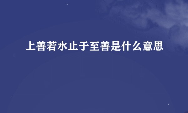 上善若水止于至善是什么意思