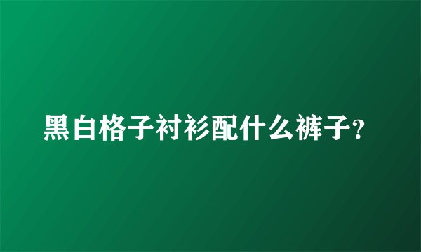 黑白格子衬衫配什么裤子？