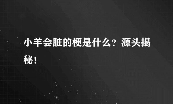 小羊会脏的梗是什么？源头揭秘！