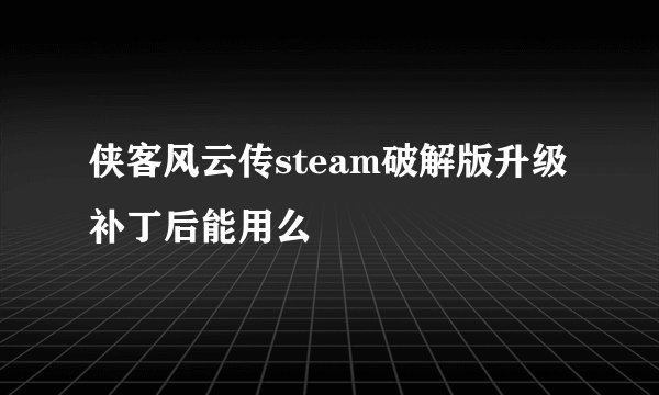 侠客风云传steam破解版升级补丁后能用么