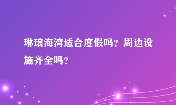 琳琅海湾适合度假吗？周边设施齐全吗？