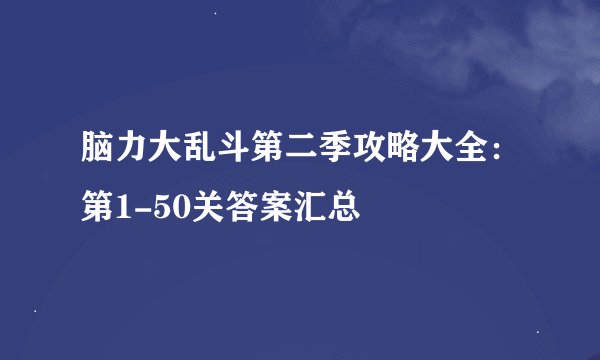 脑力大乱斗第二季攻略大全：第1-50关答案汇总