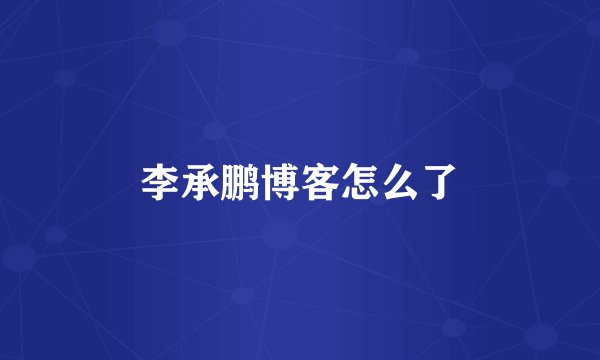 李承鹏博客怎么了