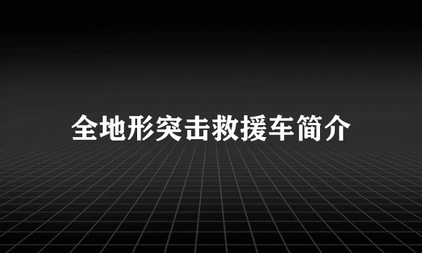 全地形突击救援车简介