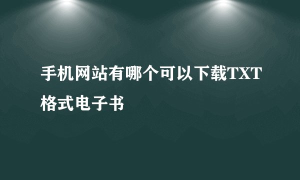 手机网站有哪个可以下载TXT格式电子书