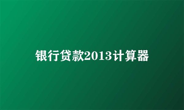 银行贷款2013计算器