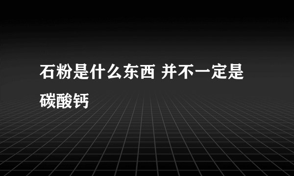 石粉是什么东西 并不一定是碳酸钙