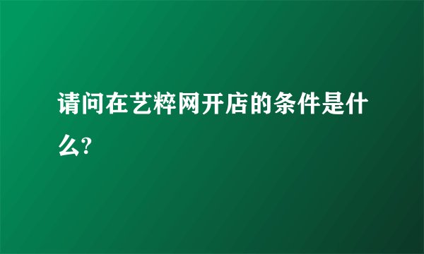 请问在艺粹网开店的条件是什么?