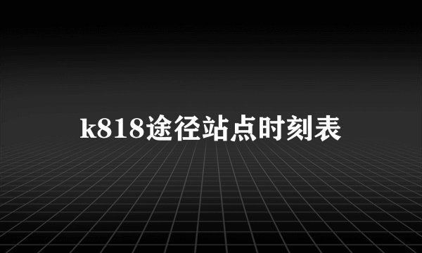 k818途径站点时刻表