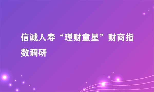 信诚人寿“理财童星”财商指数调研