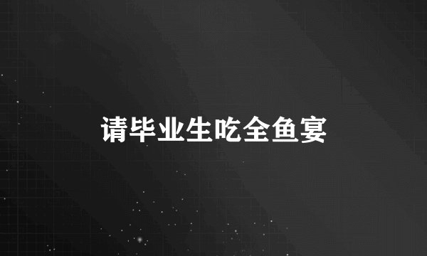 请毕业生吃全鱼宴