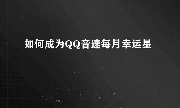 如何成为QQ音速每月幸运星