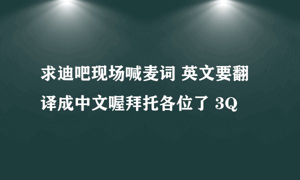 求迪吧现场喊麦词 英文要翻译成中文喔拜托各位了 3Q