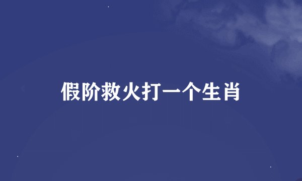 假阶救火打一个生肖