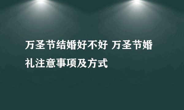 万圣节结婚好不好 万圣节婚礼注意事项及方式