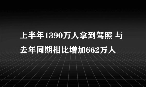 上半年1390万人拿到驾照 与去年同期相比增加662万人