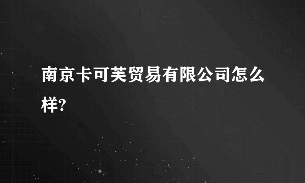 南京卡可芙贸易有限公司怎么样?