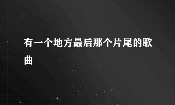 有一个地方最后那个片尾的歌曲