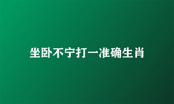 坐卧不宁打一准确生肖